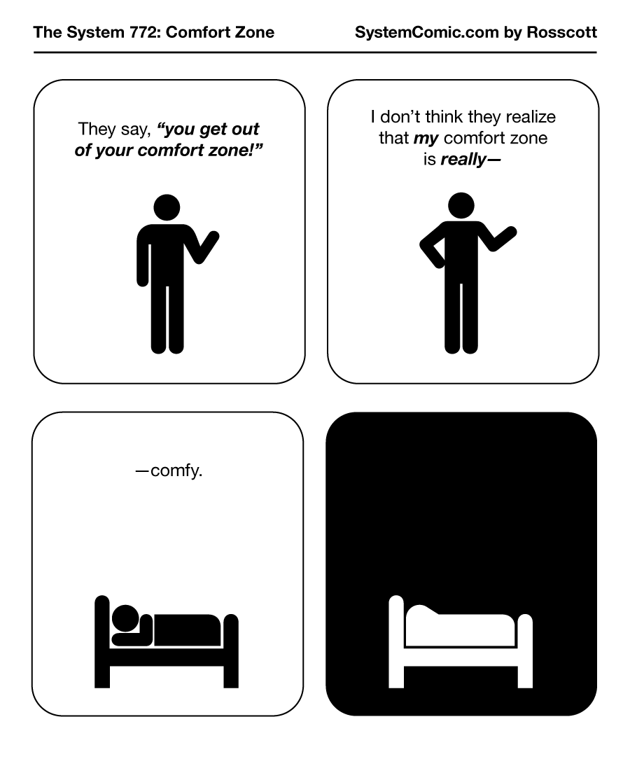 They call it a comfort zone for a reason. It's comfy!